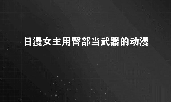 日漫女主用臀部当武器的动漫