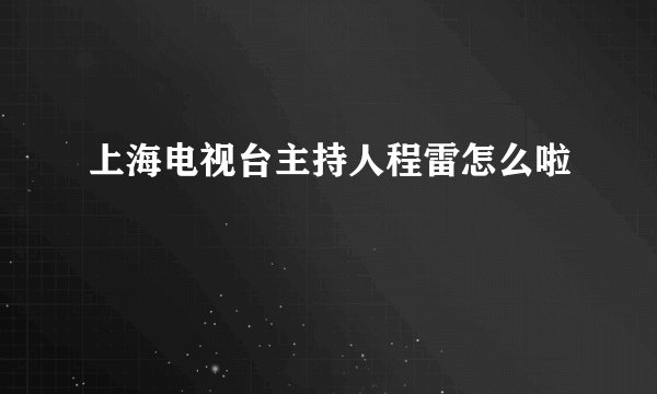 上海电视台主持人程雷怎么啦