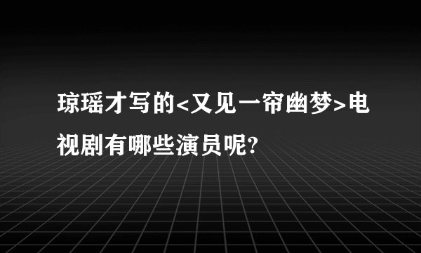琼瑶才写的<又见一帘幽梦>电视剧有哪些演员呢?