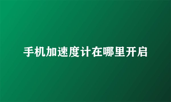 手机加速度计在哪里开启