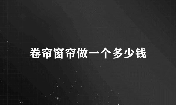 卷帘窗帘做一个多少钱