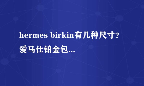 hermes birkin有几种尺寸?爱马仕铂金包尺寸有哪几种?