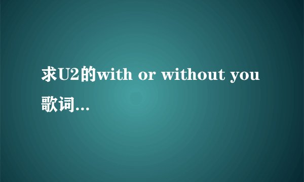 求U2的with or without you歌词全文翻译