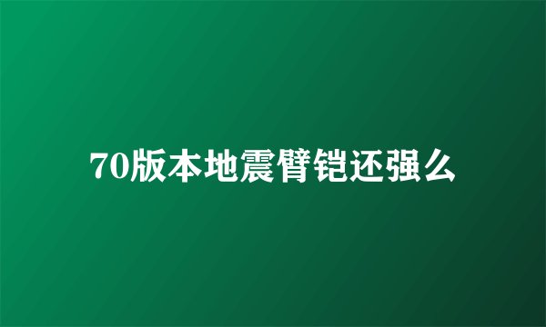 70版本地震臂铠还强么