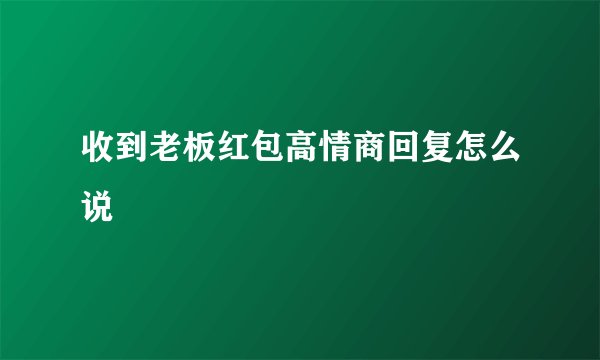 收到老板红包高情商回复怎么说