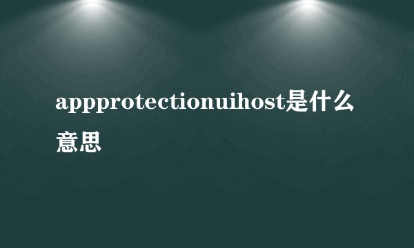 appprotectionuihost是什么意思