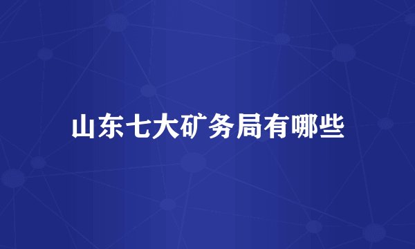 山东七大矿务局有哪些