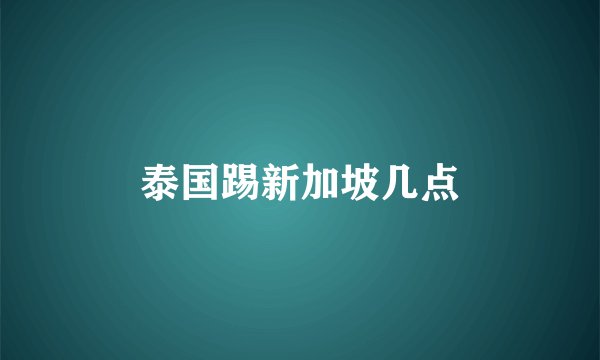 泰国踢新加坡几点