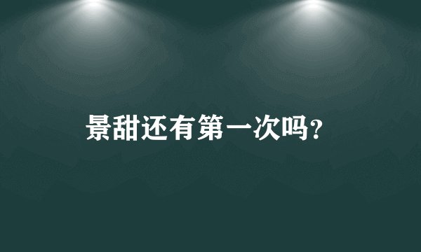 景甜还有第一次吗？