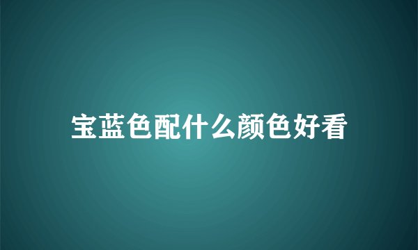 宝蓝色配什么颜色好看