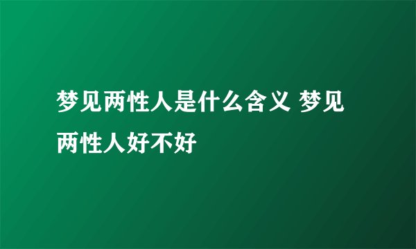 梦见两性人是什么含义 梦见两性人好不好