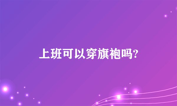 上班可以穿旗袍吗?