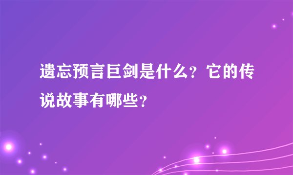 遗忘预言巨剑是什么？它的传说故事有哪些？