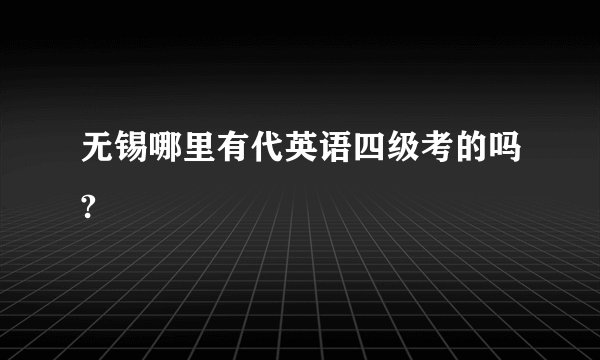 无锡哪里有代英语四级考的吗?