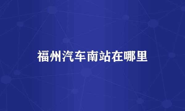 福州汽车南站在哪里