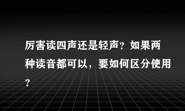 厉害读四声还是轻声？如果两种读音都可以，要如何区分使用？