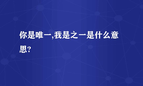 你是唯一,我是之一是什么意思?