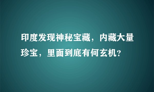 印度发现神秘宝藏，内藏大量珍宝，里面到底有何玄机？