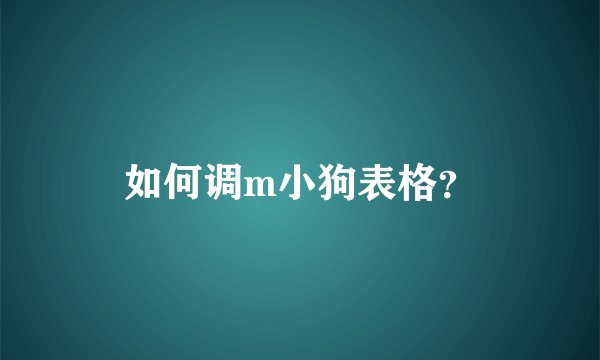 如何调m小狗表格？