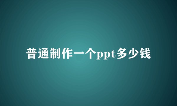 普通制作一个ppt多少钱