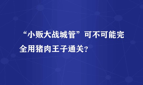 “小贩大战城管”可不可能完全用猪肉王子通关？