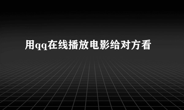 用qq在线播放电影给对方看