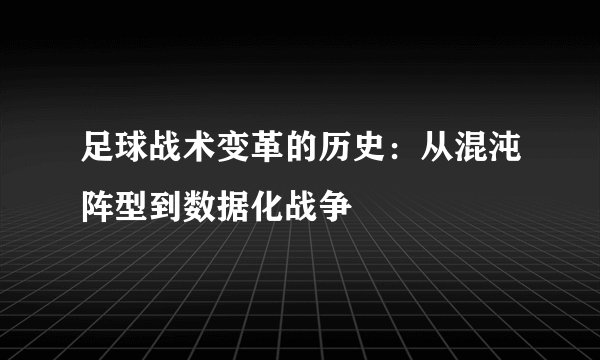 足球战术变革的历史：从混沌阵型到数据化战争