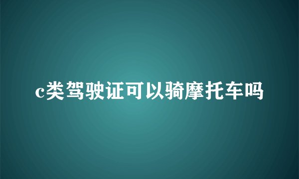 c类驾驶证可以骑摩托车吗
