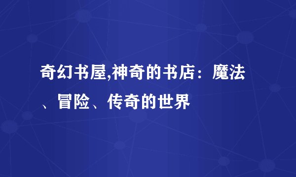 奇幻书屋,神奇的书店：魔法、冒险、传奇的世界