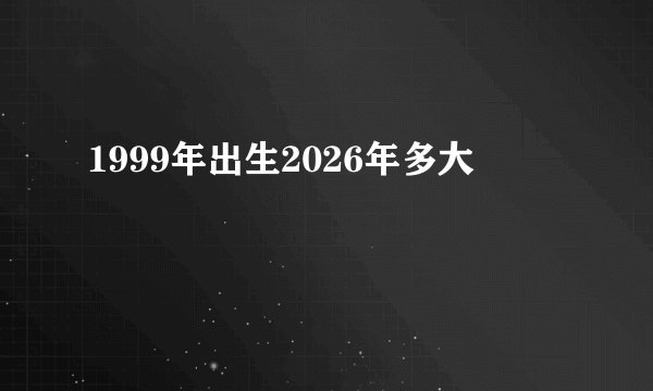 1999年出生2026年多大