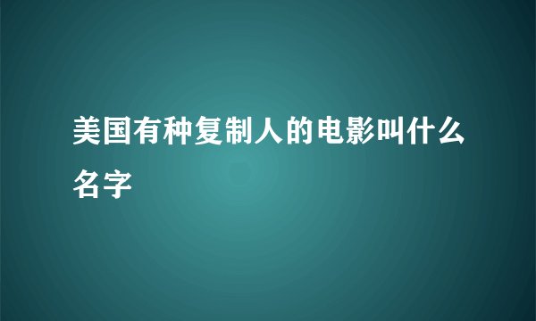 美国有种复制人的电影叫什么名字