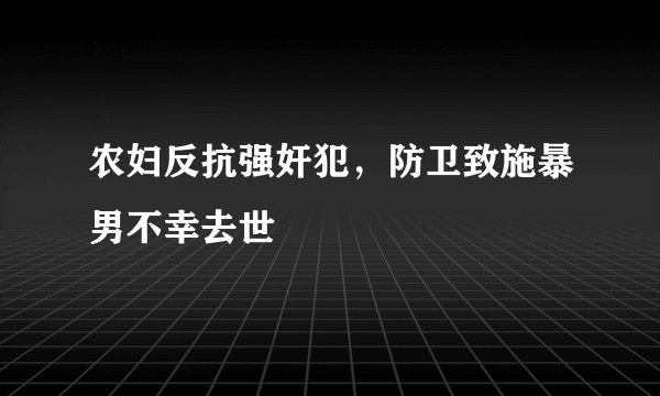 农妇反抗强奸犯，防卫致施暴男不幸去世