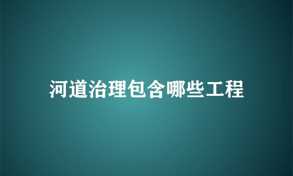 河道治理包含哪些工程