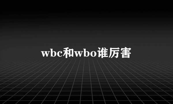wbc和wbo谁厉害