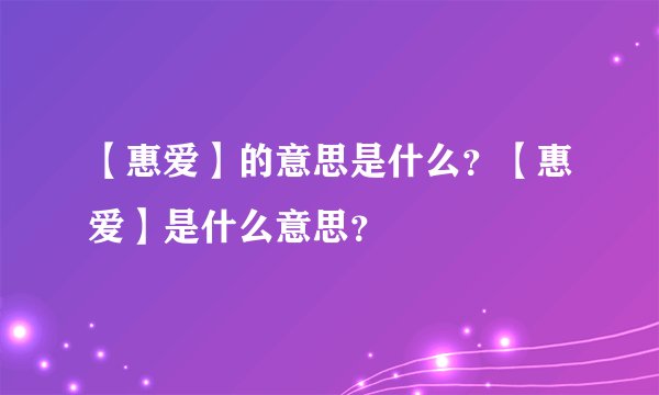 【惠爱】的意思是什么？【惠爱】是什么意思？
