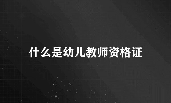 什么是幼儿教师资格证