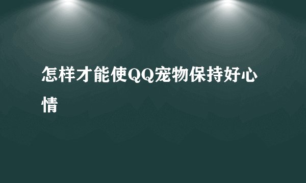 怎样才能使QQ宠物保持好心情