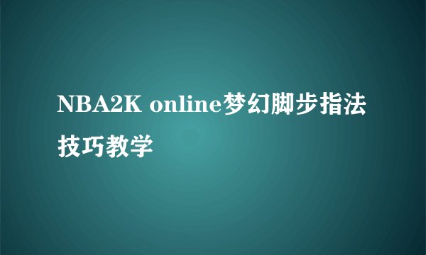 NBA2K online梦幻脚步指法技巧教学
