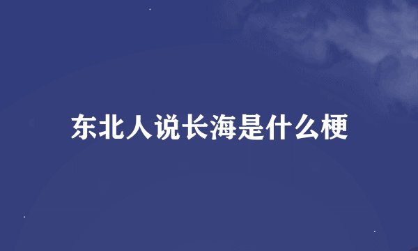 东北人说长海是什么梗