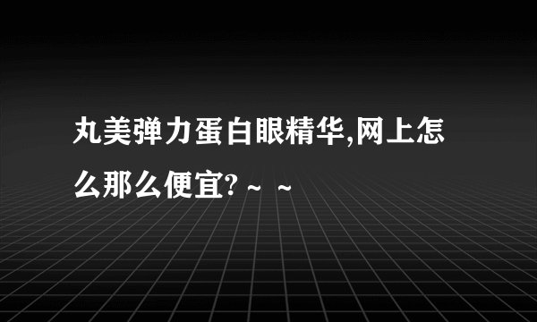 丸美弹力蛋白眼精华,网上怎么那么便宜?～～