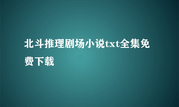 北斗推理剧场小说txt全集免费下载