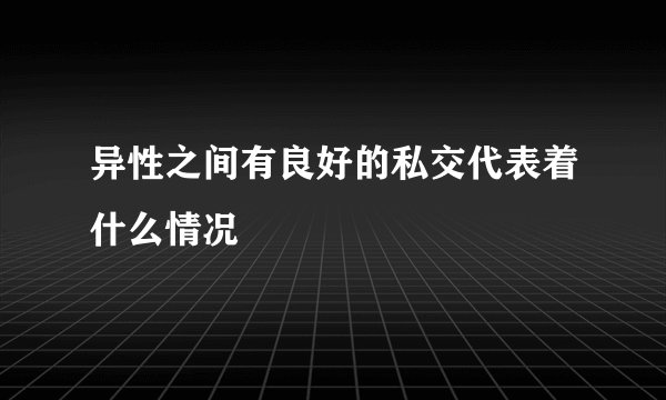异性之间有良好的私交代表着什么情况