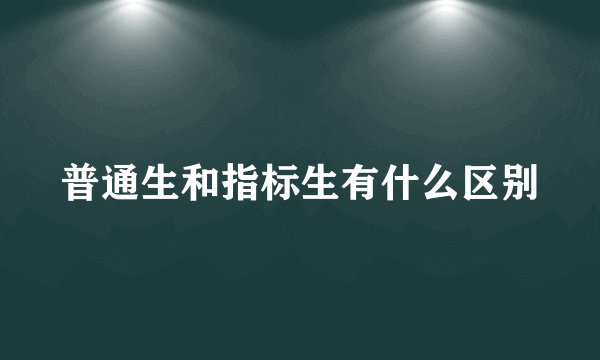 普通生和指标生有什么区别