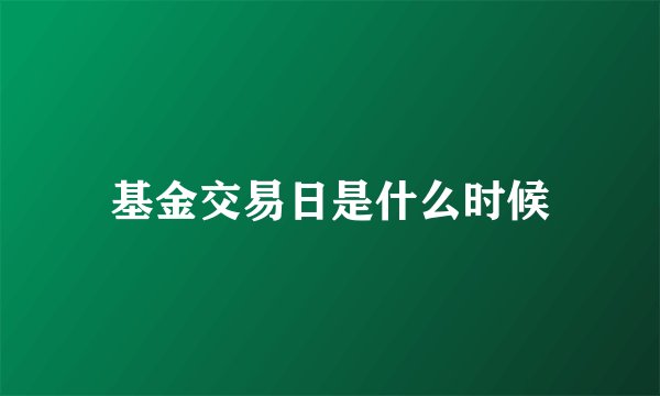 基金交易日是什么时候