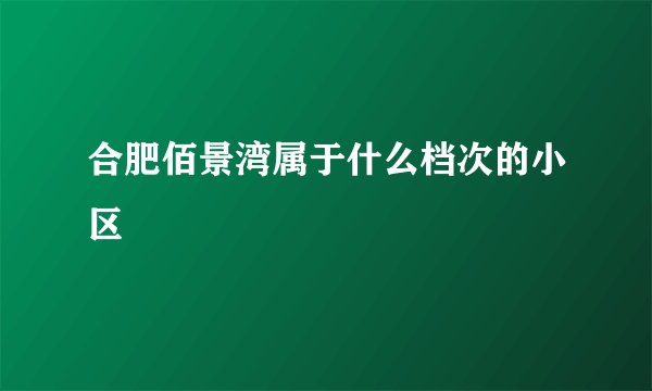 合肥佰景湾属于什么档次的小区