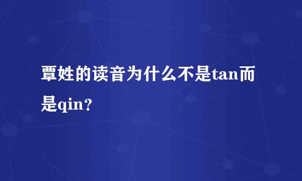 覃姓的读音为什么不是tan而是qin?