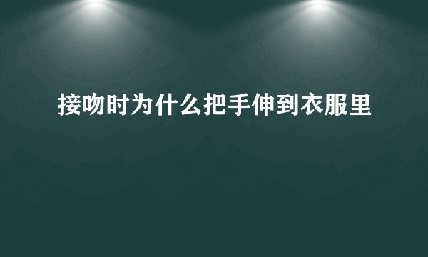 接吻时为什么把手伸到衣服里