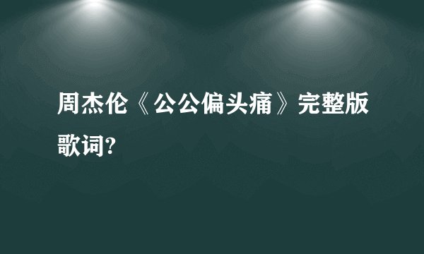 周杰伦《公公偏头痛》完整版歌词?