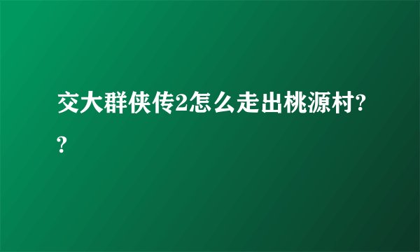 交大群侠传2怎么走出桃源村??