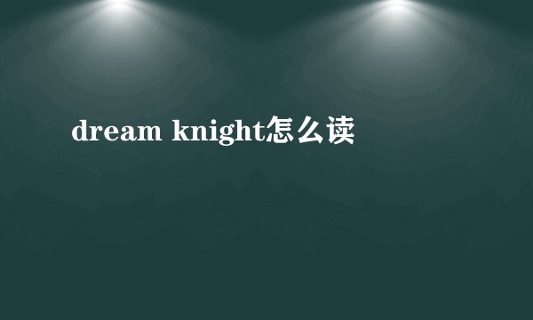 dream knight怎么读